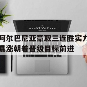 顶级娱乐官方登录入口-包含阿尔巴尼亚豪取三连胜实力暴涨朝着晋级目标前进的词条