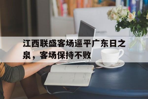 江西联盛客场逼平广东日之泉，客场保持不败